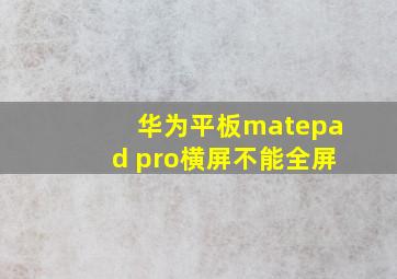 华为平板matepad pro横屏不能全屏